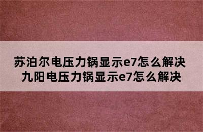 苏泊尔电压力锅显示e7怎么解决 九阳电压力锅显示e7怎么解决